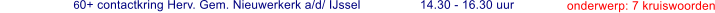 26 mrt.   60+ contactkring Herv. Gem. Nieuwerkerk a/d/ IJssel   14.30 - 16.30 uur     onderwerp: 7 kruiswoorden